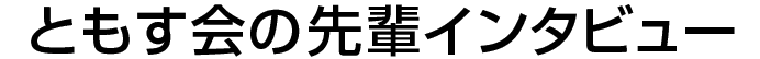 ともす会の先輩インタビュー