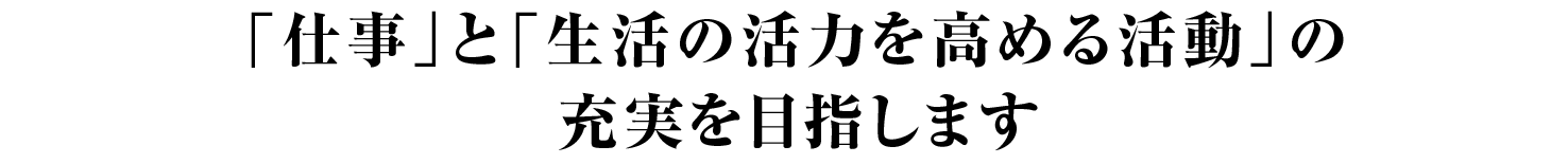 「仕事」と「生活の活力を高める活動」の充実を目指します